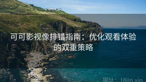 可可影视像排错指南：优化观看体验的双重策略