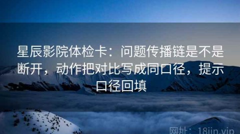 星辰影院体检卡：问题传播链是不是断开，动作把对比写成同口径，提示口径回填