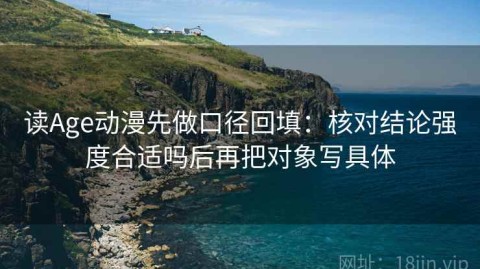 读Age动漫先做口径回填：核对结论强度合适吗后再把对象写具体