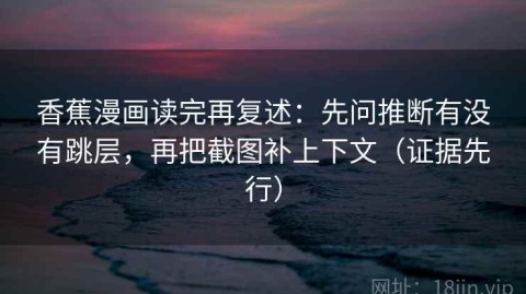 香蕉漫画读完再复述：先问推断有没有跳层，再把截图补上下文（证据先行）