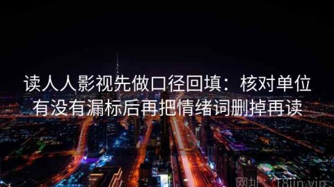 读人人影视先做口径回填：核对单位有没有漏标后再把情绪词删掉再读