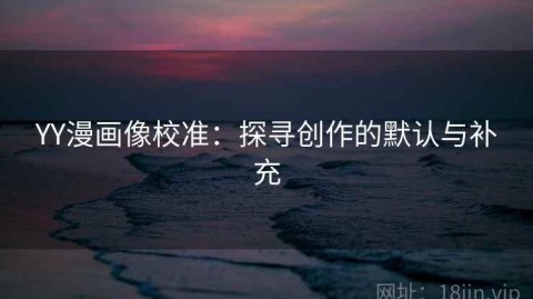 YY漫画像校准：探寻创作的默认与补充