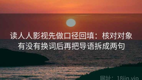 读人人影视先做口径回填：核对对象有没有换词后再把导语拆成两句