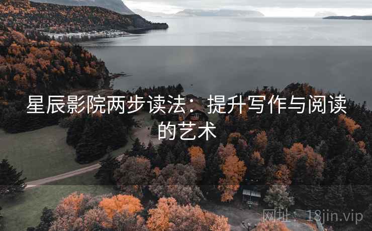 星辰影院两步读法：提升写作与阅读的艺术