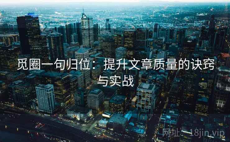 觅圈一句归位：提升文章质量的诀窍与实战