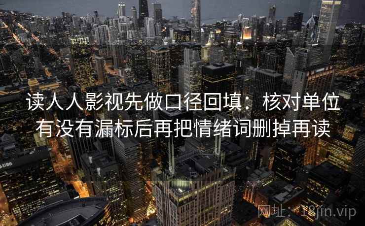 读人人影视先做口径回填：核对单位有没有漏标后再把情绪词删掉再读