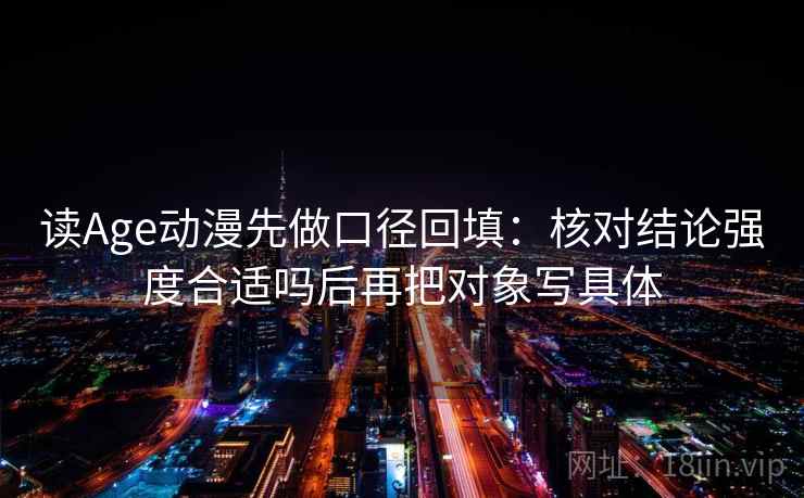 读Age动漫先做口径回填:核对结论强度合适吗后再把对象写具体 读Age动漫先做口径回填:核对结论强度合适吗后再把对象写具体