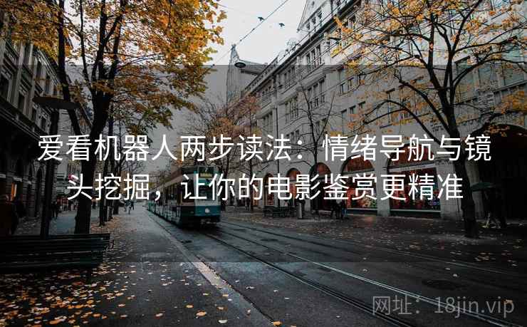 爱看机器人两步读法：情绪导航与镜头挖掘，让你的电影鉴赏更精准