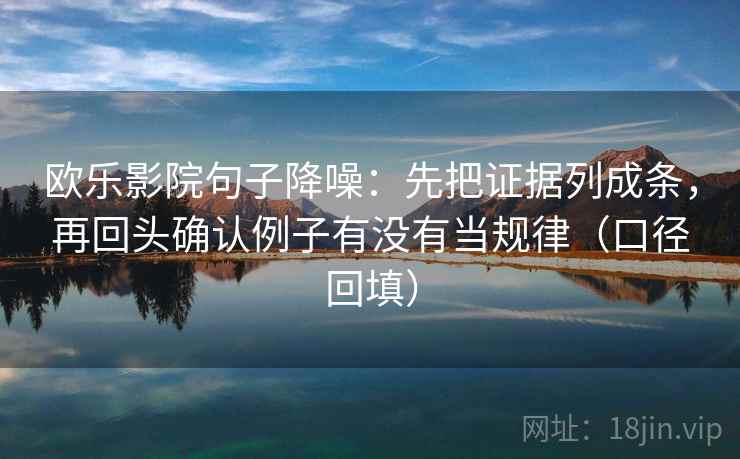 欧乐影院句子降噪:先把证据列成条,再回头确认例子有没有当规律(口径回填) 欧乐影院句子降噪:先把证据列成条,再回头确认例子有没有当规律(口径回填)