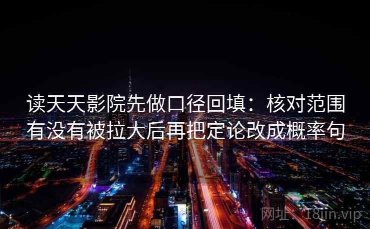 读天天影院先做口径回填：核对范围有没有被拉大后再把定论改成概率句