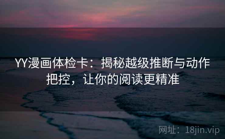 YY漫画体检卡：揭秘越级推断与动作把控，让你的阅读更精准