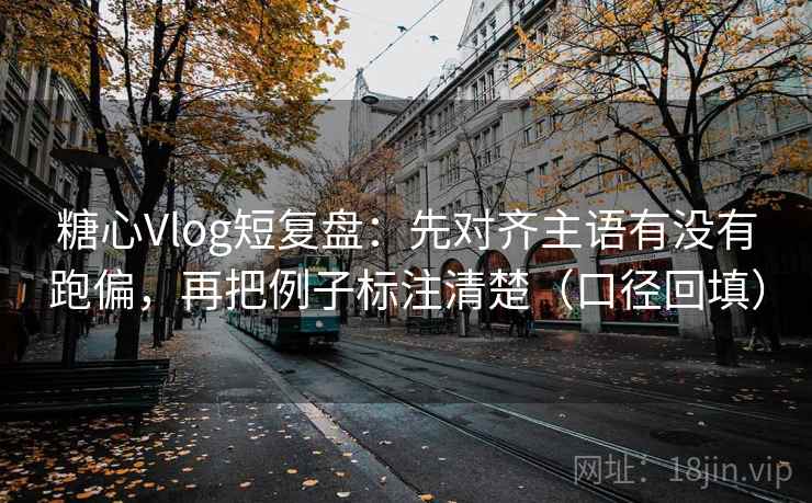 糖心Vlog短复盘:先对齐主语有没有跑偏,再把例子标注清楚(口径回填) 糖心Vlog短复盘:先对齐主语有没有跑偏,再把例子标注清楚(口径回填)