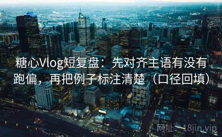 糖心Vlog短复盘:先对齐主语有没有跑偏,再把例子标注清楚(口径回填) 糖心Vlog短复盘:先对齐主语有没有跑偏,再把例子标注清楚(口径回填)