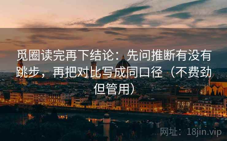 觅圈读完再下结论:先问推断有没有跳步,再把对比写成同口径(不费劲但管用) 觅圈读完再下结论:先问推断有没有跳步,再把对比写成同口径(不费劲但管用)
