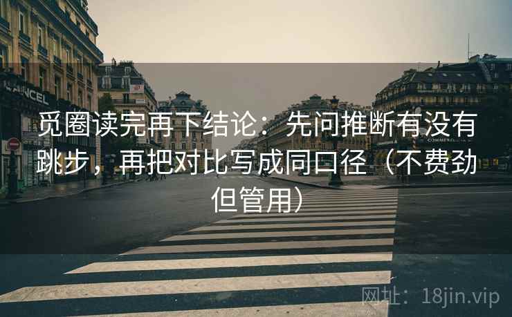 觅圈读完再下结论:先问推断有没有跳步,再把对比写成同口径(不费劲但管用) 觅圈读完再下结论:先问推断有没有跳步,再把对比写成同口径(不费劲但管用)