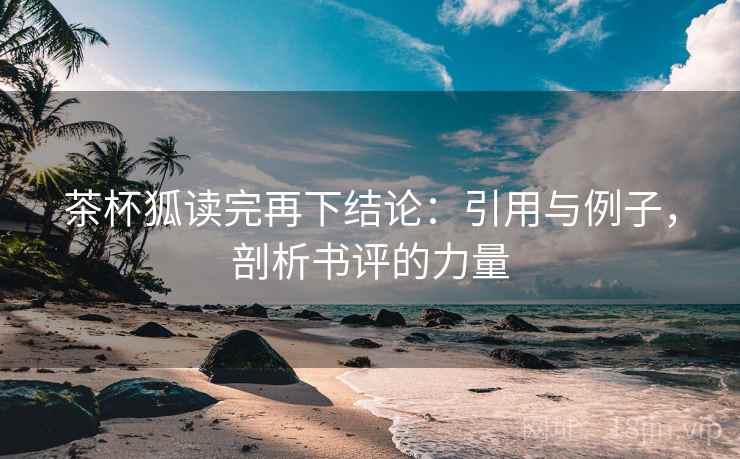 茶杯狐读完再下结论:引用与例子,剖析书评的力量 茶杯狐读完再下结论:引用与例子,剖析书评的力量