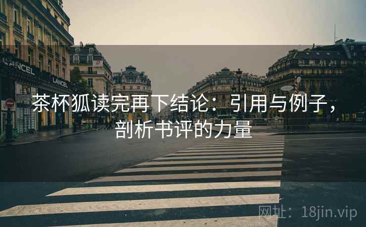茶杯狐读完再下结论:引用与例子,剖析书评的力量 茶杯狐读完再下结论:引用与例子,剖析书评的力量