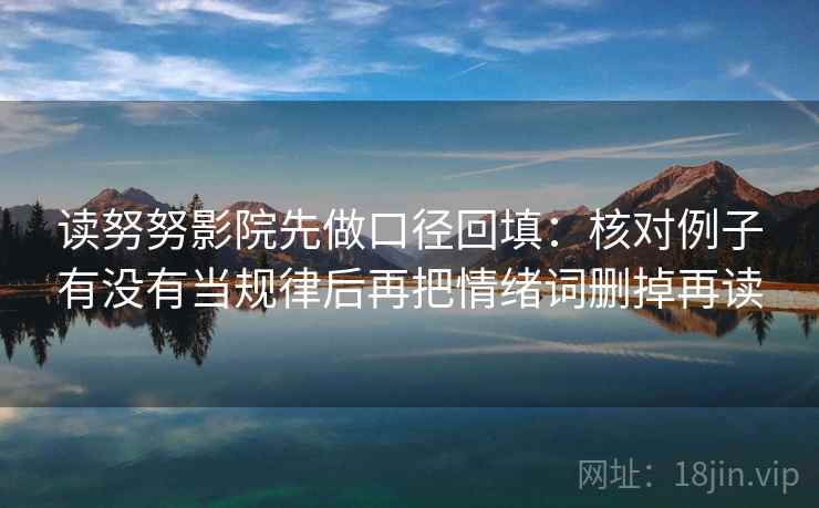 读努努影院先做口径回填：核对例子有没有当规律后再把情绪词删掉再读