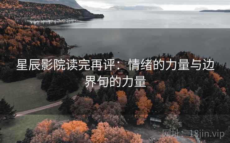 星辰影院读完再评:情绪的力量与边界句的力量 星辰影院读完再评:情绪的力量与边界句的力量