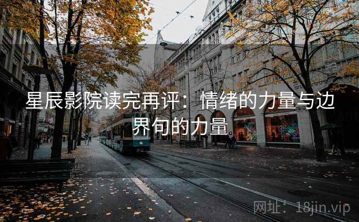 星辰影院读完再评:情绪的力量与边界句的力量 星辰影院读完再评:情绪的力量与边界句的力量