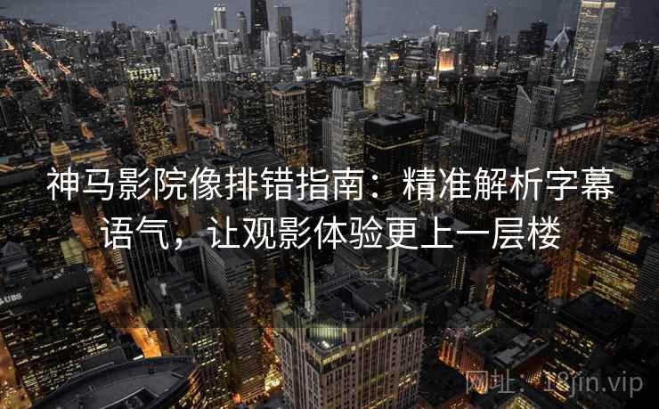神马影院像排错指南:精准解析字幕语气,让观影体验更上一层楼 神马影院像排错指南:精准解析字幕语气,让观影体验更上一层楼