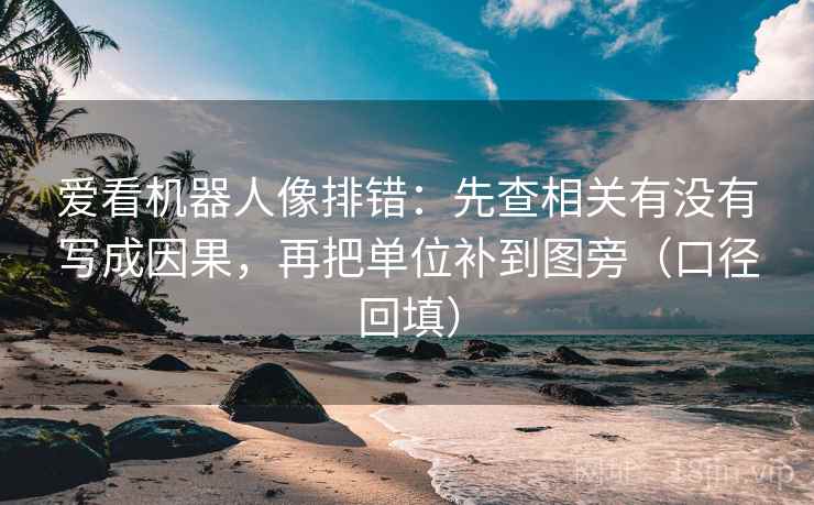 爱看机器人像排错：先查相关有没有写成因果，再把单位补到图旁（口径回填）