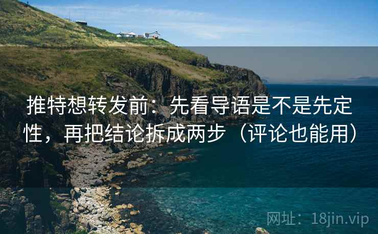 推特想转发前:先看导语是不是先定性,再把结论拆成两步(评论也能用) 推特想转发前:先看导语是不是先定性,再把结论拆成两步(评论也能用)