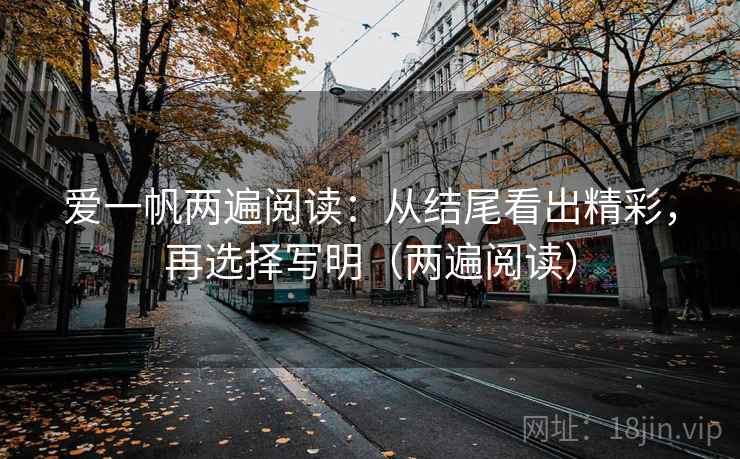爱一帆两遍阅读:从结尾看出精彩,再选择写明(两遍阅读) 爱一帆两遍阅读:从结尾看出精彩,再选择写明(两遍阅读)