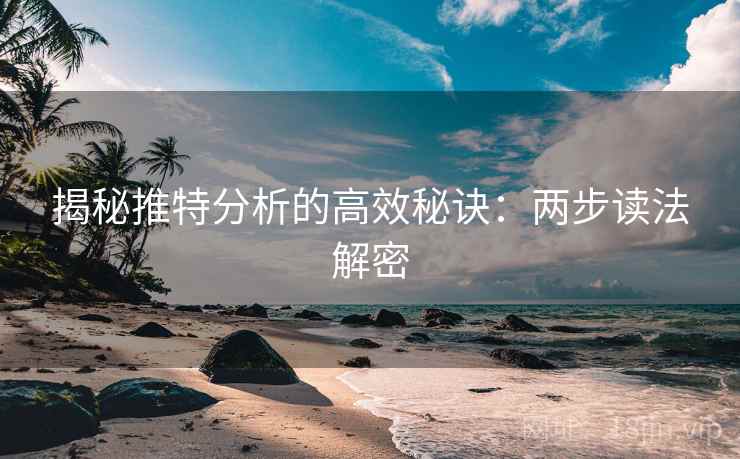揭秘推特分析的高效秘诀:两步读法解密 揭秘推特分析的高效秘诀:两步读法解密