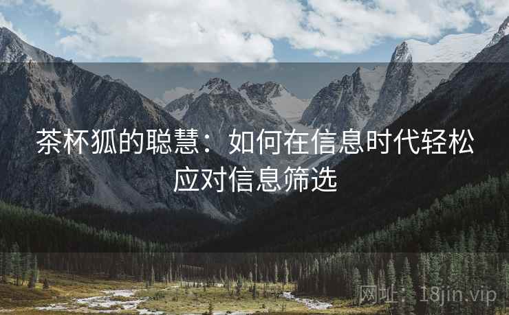 茶杯狐的聪慧：如何在信息时代轻松应对信息筛选