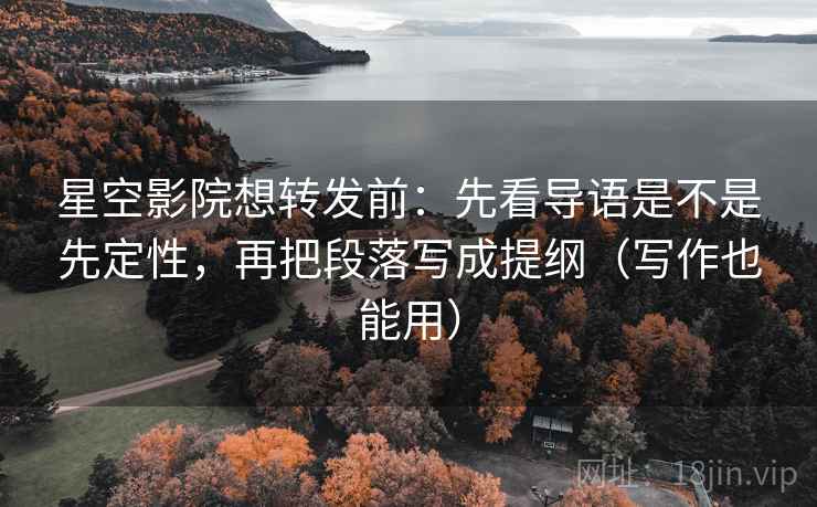 星空影院想转发前:先看导语是不是先定性,再把段落写成提纲(写作也能用) 星空影院想转发前:先看导语是不是先定性,再把段落写成提纲(写作也能用)