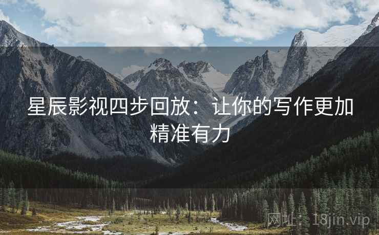 星辰影视四步回放：让你的写作更加精准有力